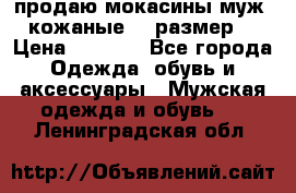 продаю мокасины муж. кожаные.42 размер. › Цена ­ 1 000 - Все города Одежда, обувь и аксессуары » Мужская одежда и обувь   . Ленинградская обл.